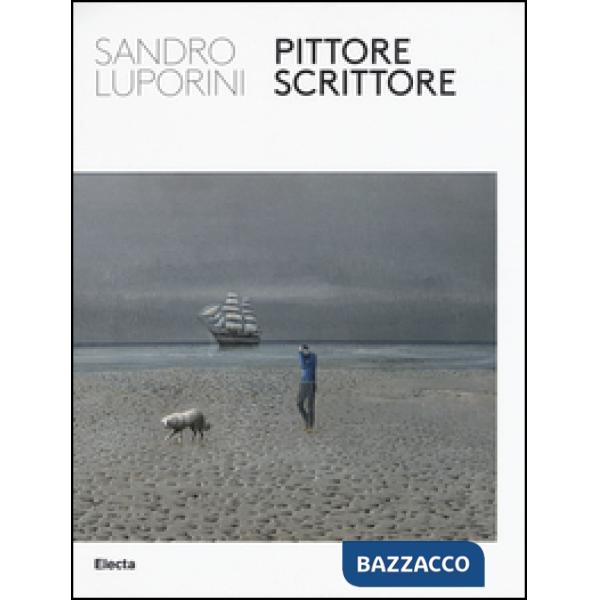 Sandro Luporini, pittore scrittore. Catalogo della mostra (Roma, 9 giugno-11 settembre 2016). Ediz. illustrata