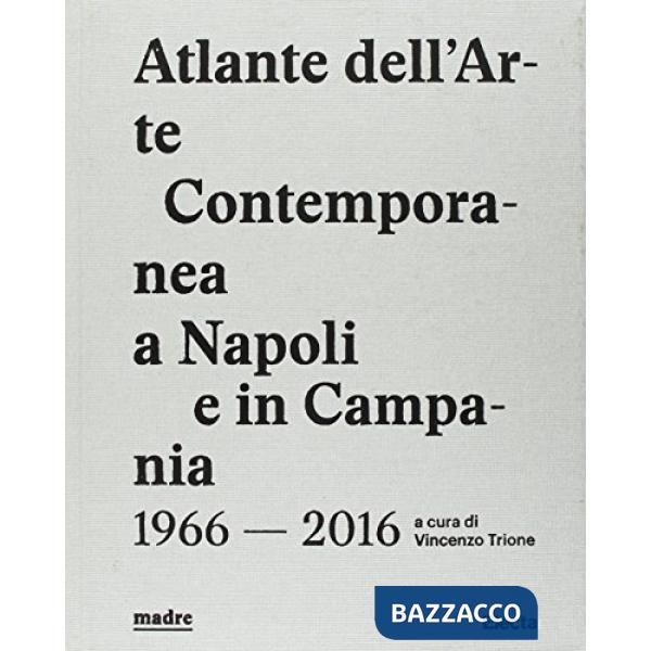Atlante dell'arte contemporanea a Napoli e in Campania 1966-2016. Ediz. illustrata