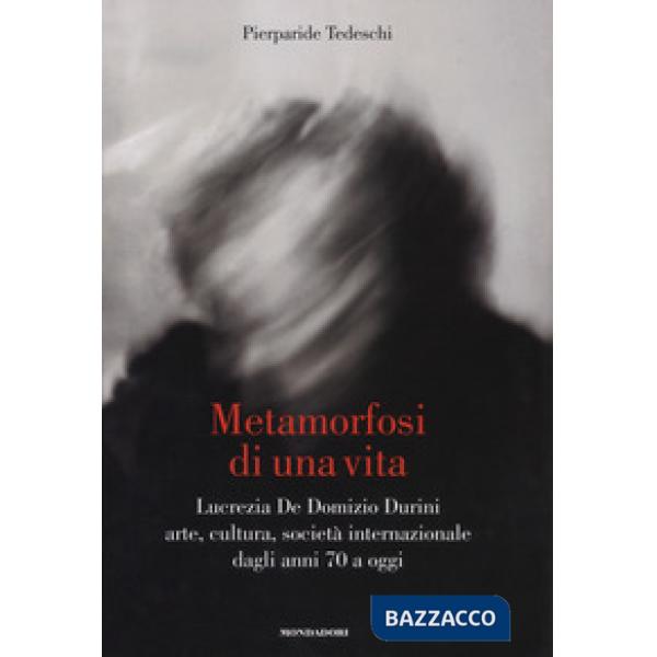 Metamorfosi di una vita. Lucrezia De Domizio Durini. Arte, cultura, società inte