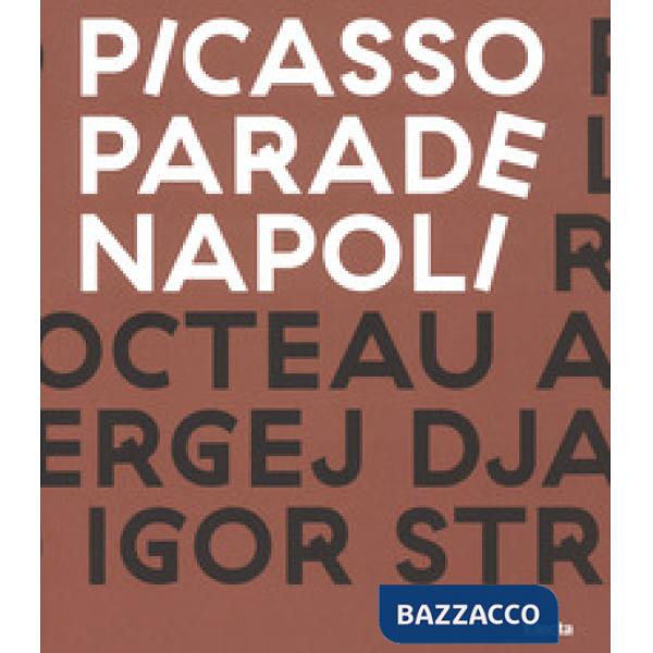 Picasso Parade. Napoli 1917. Catalogo della mostra (Napoli, 11 aprile-10 luglio 2017). Ediz. a colori