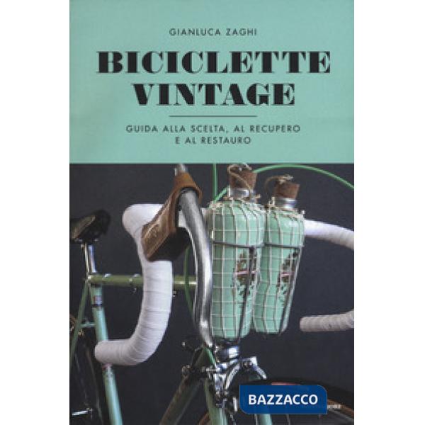 Biciclette vintage. Guida alla scelta, al recupero e al restauro. Ediz. a colori