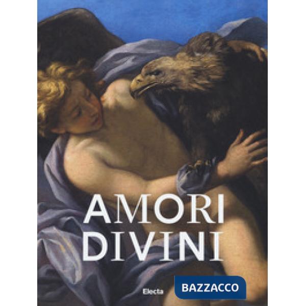 Amori divini. Miti greci di amori e trasformazioni. Catalogo della mostra (Napol