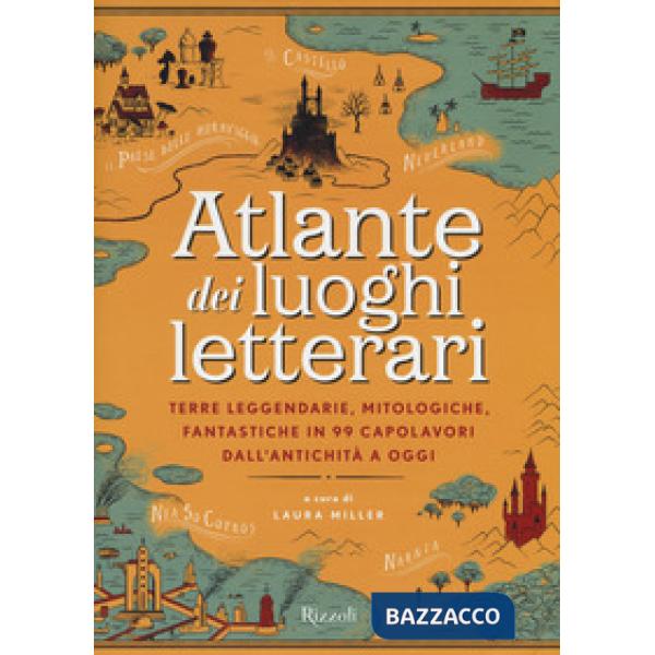Atlante dei luoghi letterari. Terre leggendarie, mitologiche, fantastiche in 99 capolavori dall'antichità a oggi