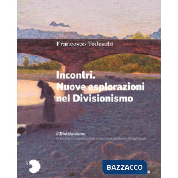 Divisionismo. Pinacoteca Fondazione Cassa di Risparmio di Tortona. Ediz. a colori (Il). Vol. 2: Incontri. Nuove esplorazioni nel