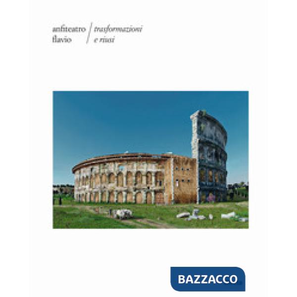 Anfiteatro Flavio. Trasformazioni e riusi. Ediz. illustrata