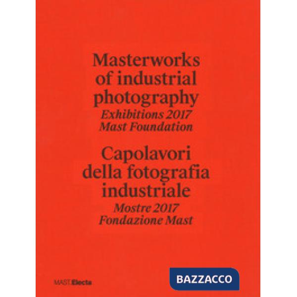 Masterworks of industrial photography. Exhibitions 2017 Mast Foundation-Capolavori della fotografia industriale. Mostre 2017 Fon