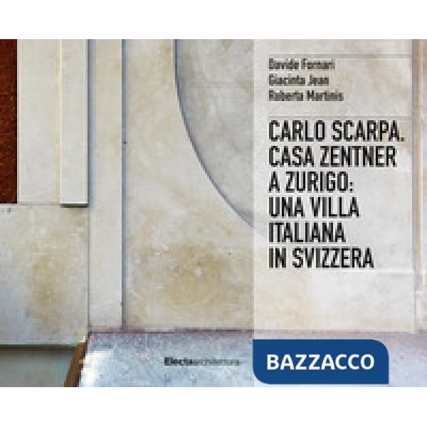 Carlo Scarpa. Casa Zentner a Zurigo: una villa italiana in Svizzera. Ediz. illustrata