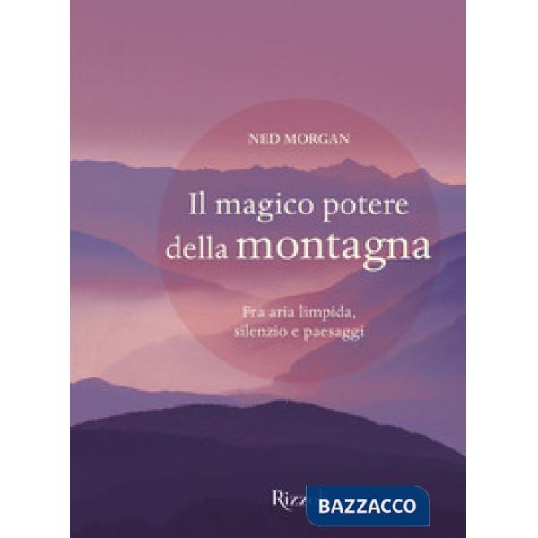 Magico potere della montagna. Fra aria limpida, silenzio e paesaggi. Ediz. a colori (Il)