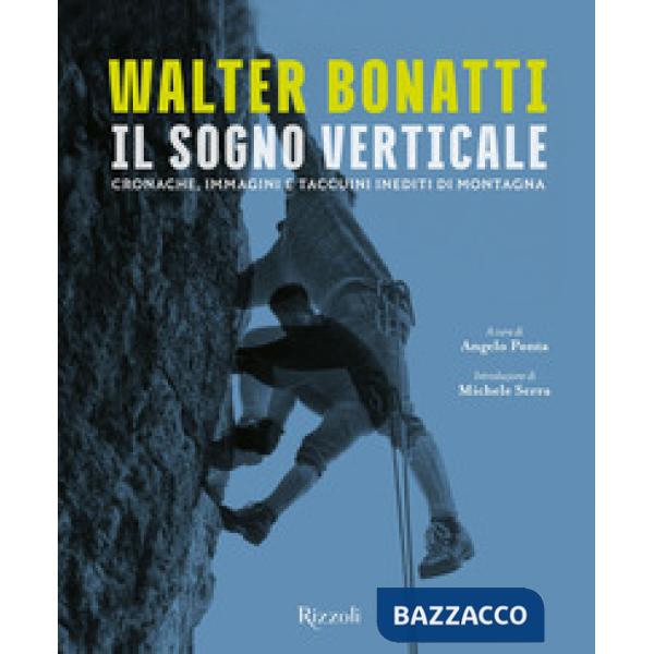 Walter Bonatti. Il sogno verticale. Cronache, immagini e taccuini inediti di montagna. Ediz. illustrata