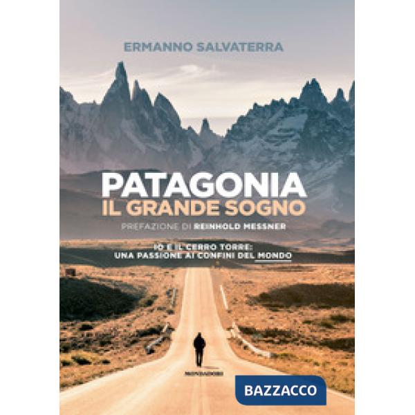 Patagonia, il grande sogno. Io e il Cerro Torre: una passione ai confini del mondo. Ediz. a colori