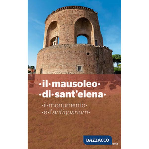 Mausoleo di Sant'Elena. Il monumento e l'Antiquarium (Il)
