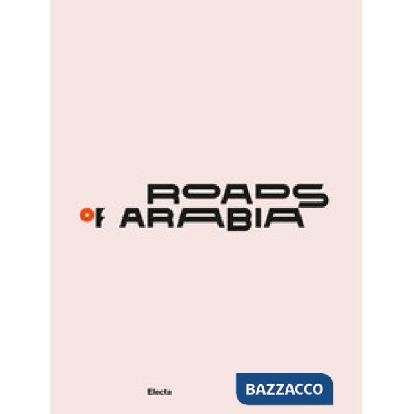 Roads of Arabia. Tesori archeologici dell'Arabia Saudita. Ediz. a colori