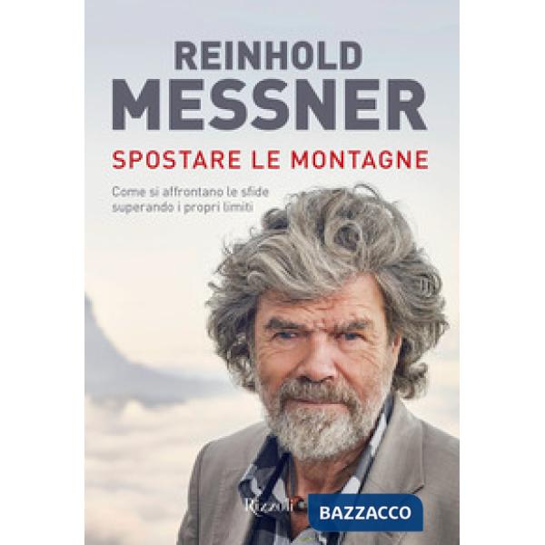 Spostare le montagne. Come si affrontano le sfide superando i propri limiti. Ediz. a colori