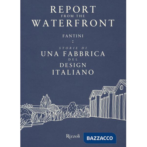 Report from the waterfront. Fantini: storie di una fabbrica del design italiano. Ediz. italiana e inglese