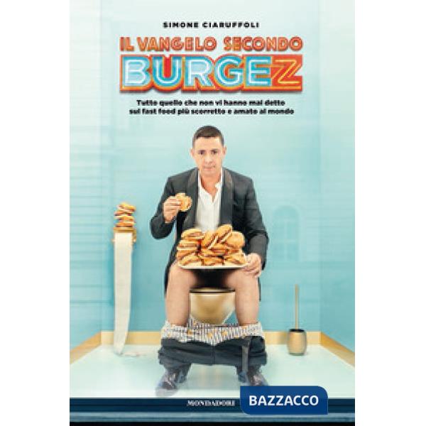 Vangelo secondo Burgez. Tutto quello che non vi hanno mai detto sul fast food più scorretto e amato al mondo (Il)