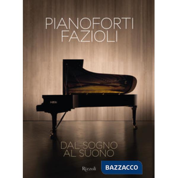 Pianoforti Fazioli. Dal sogno al suono. Ediz. a colori