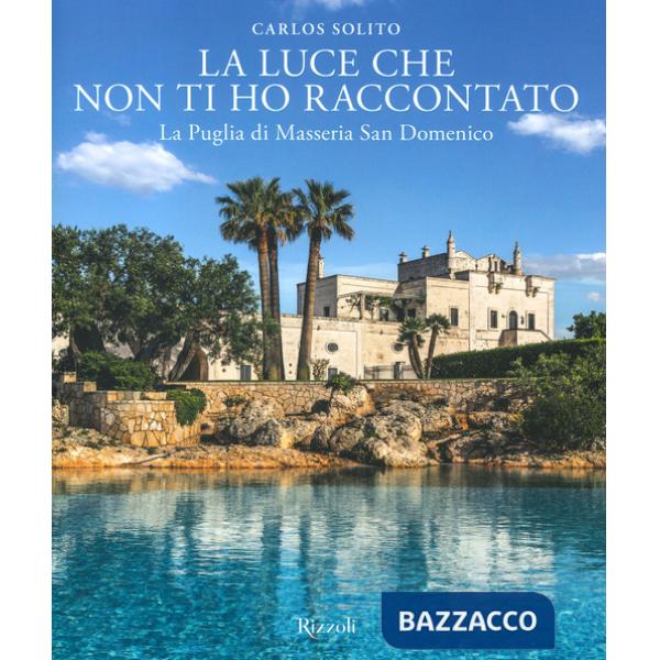 Luce che non ti ho raccontato. La Puglia di Masseria San Domenico. Ediz. a colori (La)