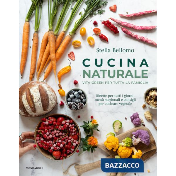 Cucina naturale. Vita green per tutta la famiglia. Ricette per tutti i giorni, menù stagionali e consigli per cucinare vegetale