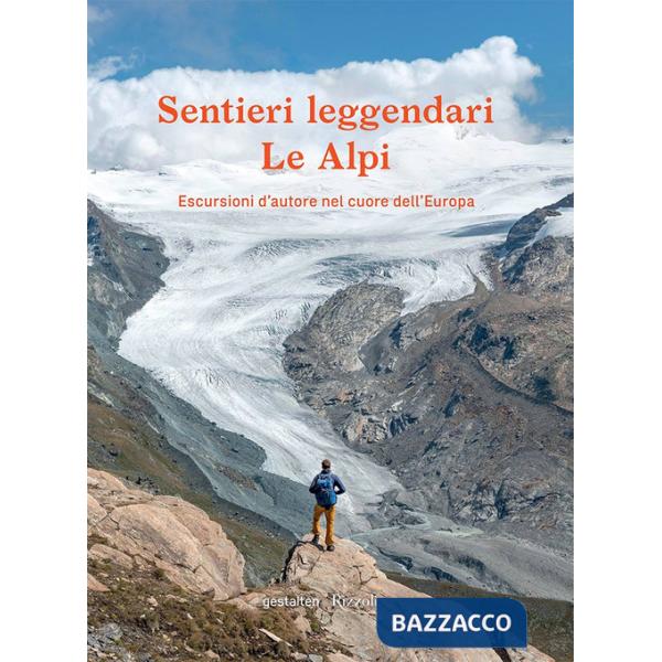 Sentieri leggendari. Le Alpi. Escursioni d'autore nel cuore dell'Europa. Ediz. a colori