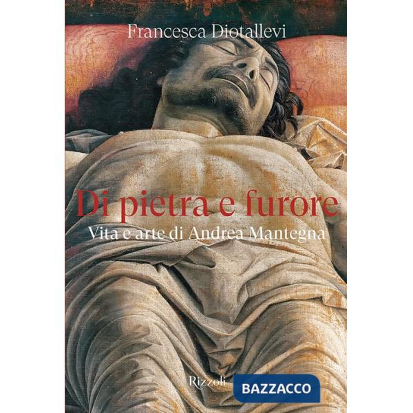 Di pietra e furore. Vita e arte di Andrea Mantegna