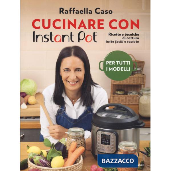 Cucinare con Instant Pot. Ricette e tecniche di cottura tutte facili e testate. Ediz. a colori