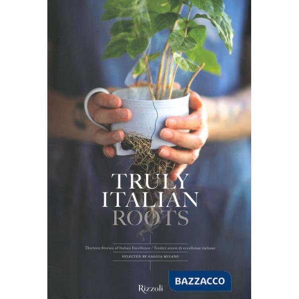 Truly Italian roots. Thirteen stories of Italian excellence-Tredici storie di eccellenze italiane. Ediz. a colori
