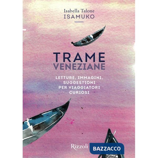 Trame veneziane. Letture, immagini, suggestioni per viaggiatori curiosi. Ediz. illustrata