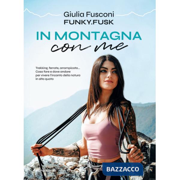 In montagna con me. Trekking, ferrate, arrampicata... Cosa fare e dove andare per vivere l'incanto della natura in alta quota