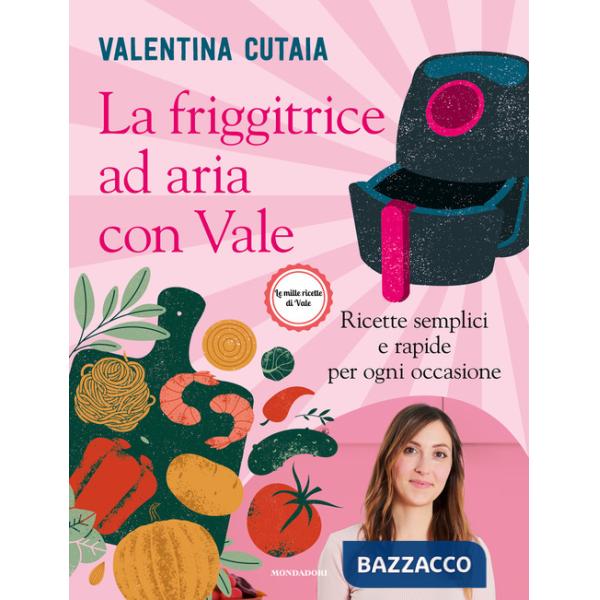 Friggitrice ad aria con Vale. Ricette semplici e rapide per ogni occasione (La)