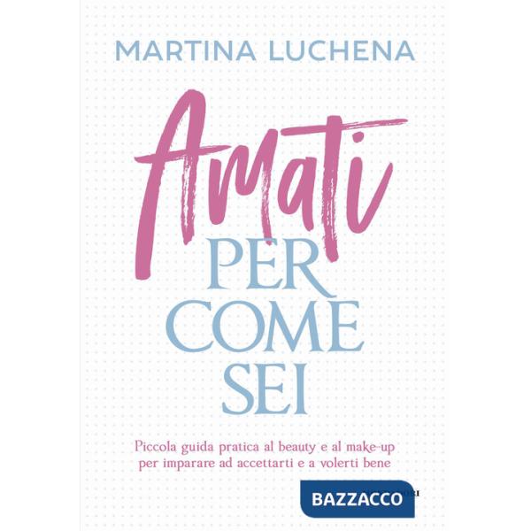 Amati per come sei. Piccola guida pratica al beauty e al make-up per imparare ad accettarti e a volerti bene