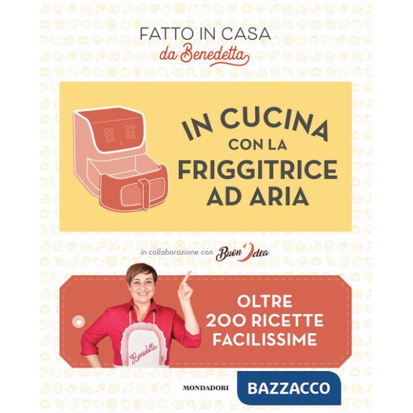 In cucina con la friggitrice ad aria. Oltre 200 ricette facilissime. Fatto in casa da Benedetta