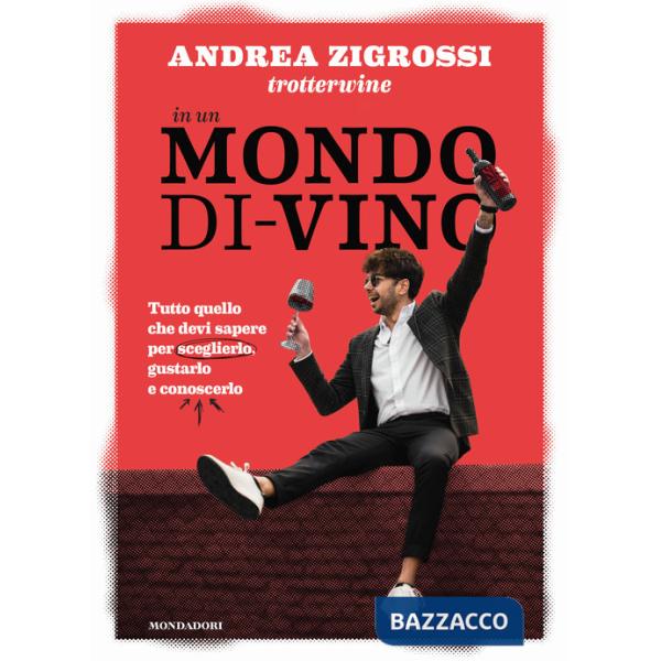 In un mondo di-vino. Tutto quello che devi sapere per sceglierlo, gustarlo e conoscerlo
