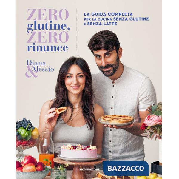 Zero glutine, zero rinunce. La guida completa per la cucina senza glutine e senza latte