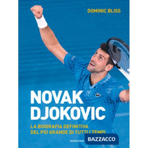 Novak Djokovic. La biografia definitiva del più grande di tutti i tempi. Ediz. illustrata