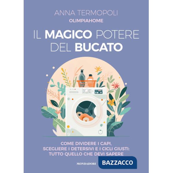 Magico potere del bucato. Come dividere i capi, scegliere i detersivi e i cicli giusti: tutto quello che devi sapere (Il)