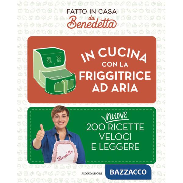 In cucina con la friggitrice ad aria. 200 nuove ricette veloci e leggere. Fatto in casa da Benedetta