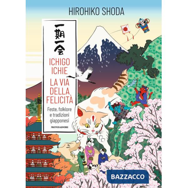 Ichigo Ichie. La via della felicità. Feste, folklore e tradizioni giapponesi