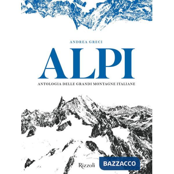 Alpi. Antologia delle grandi montagne italiane. Ediz. illustrata