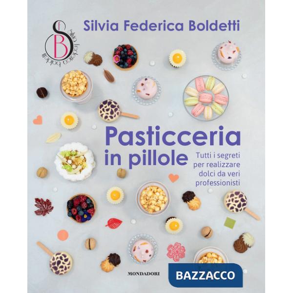 Pasticceria in pillole. Tutti i segreti per realizzare dolci da veri professionisti