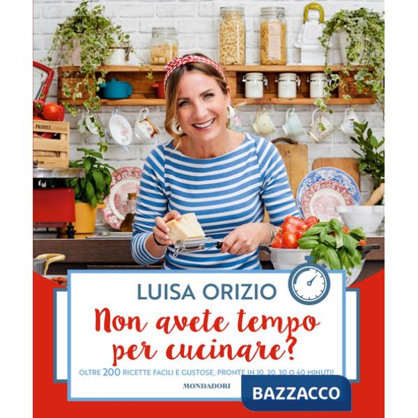 Non avete tempo per cucinare? Oltre 200 ricette facili e gustose, pronte in 10, 20, 30 o 40 minuti