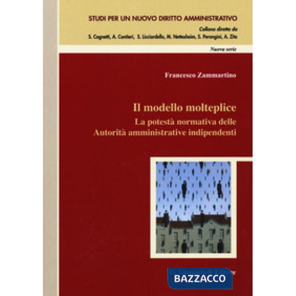 MODELLO MOLTEPLICE. LA POTESTÀ NORMATIVA DELLE AUTORITÀ AMMINISTRATIVE INDIPENDENTI (IL)