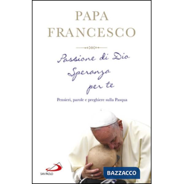 Passione di Dio. Speranza per te. Pensieri, parole e preghiere sulla Pasqua