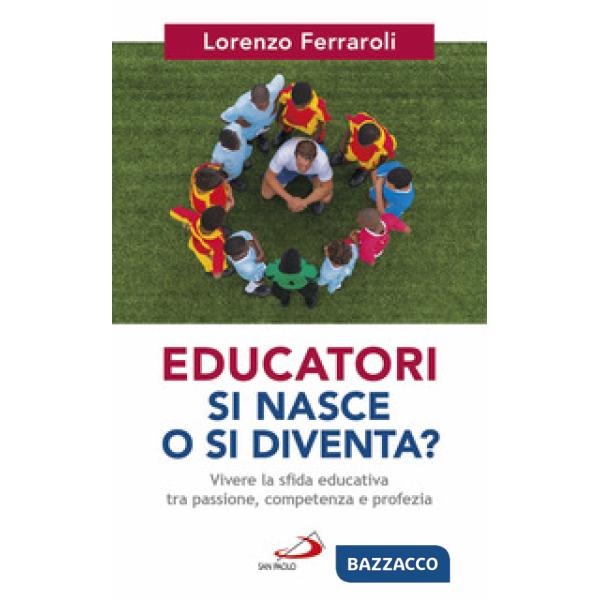 Educatori si nasce o si diventa? Vivere la sfida educativa tra passione, competenza e profezia