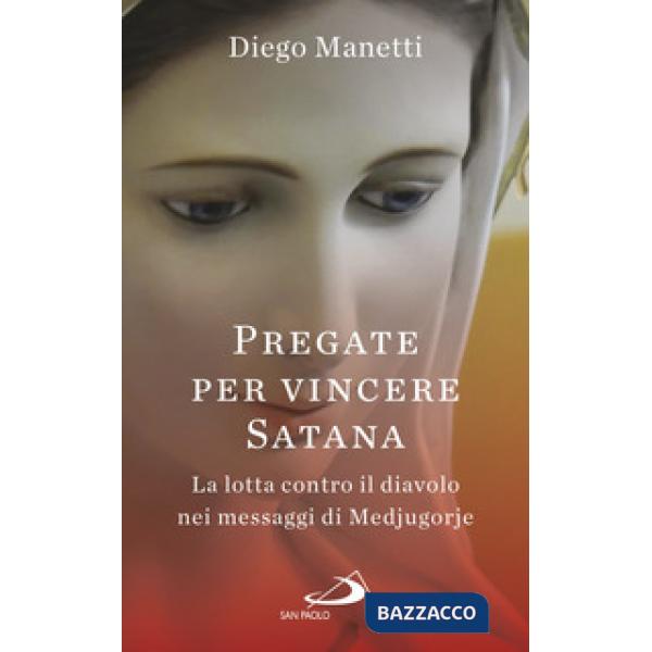 Pregare per vincere Satana. La lotta contro il diavolo nei messaggi di Medjugorj