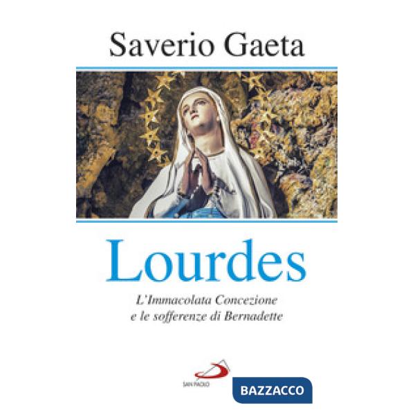Lourdes. L'immacolata concezione e le sofferenze di Bernadette