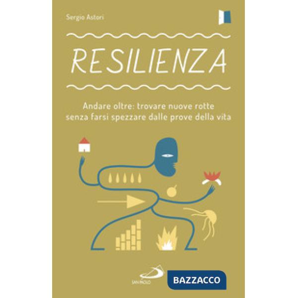 Resilienza. Andare oltre: trovare nuove rotte senza farsi spezzare dalle prove della vita