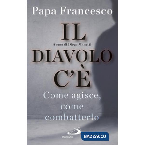 Diavolo c'è. Come agisce, come batterlo (Il)