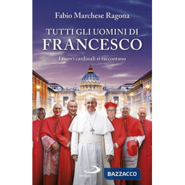 Tutti gli uomini di Francesco. I nuovi cardinali si raccontano