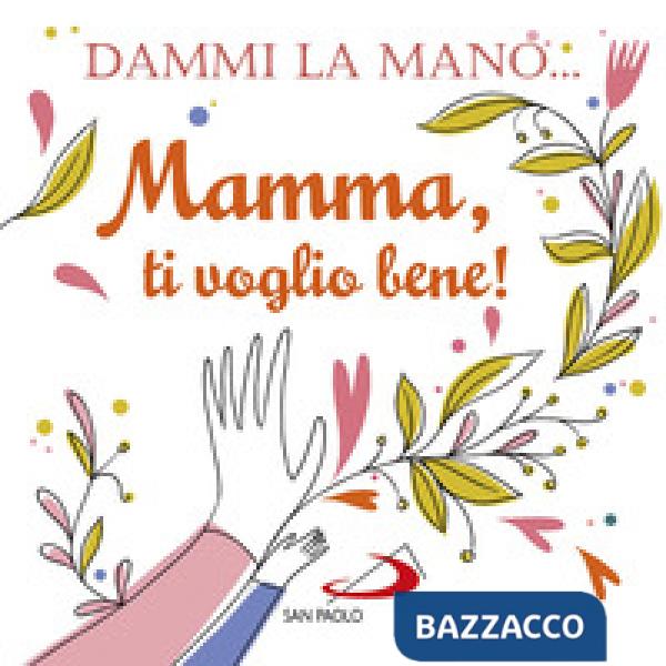 Dammi la mano... Mamma, ti voglio bene! Ediz. illustrata