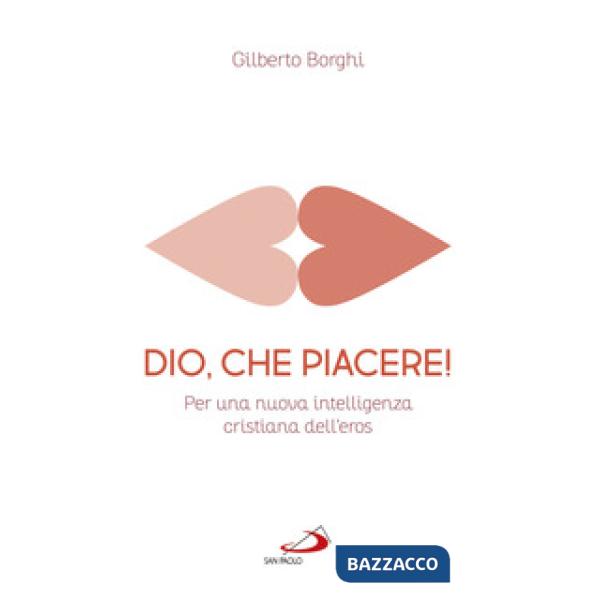 Dio, che piacere!. Per una nuova intelligenza cristiana dell'eros